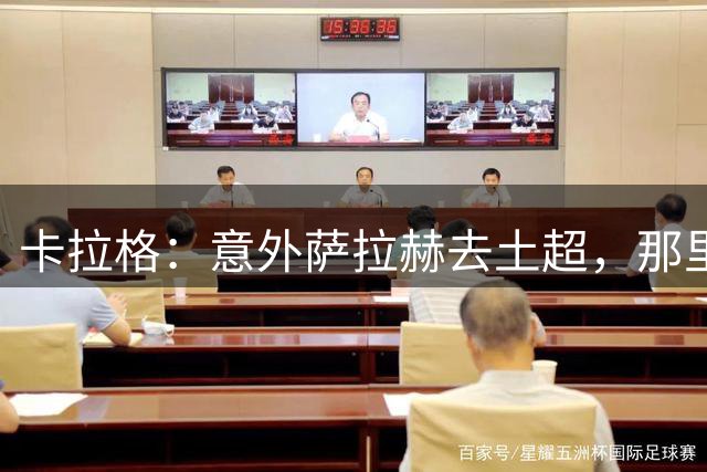 卡拉格：意外萨拉赫去土超，那里水平不够；他仍有能力踢意甲