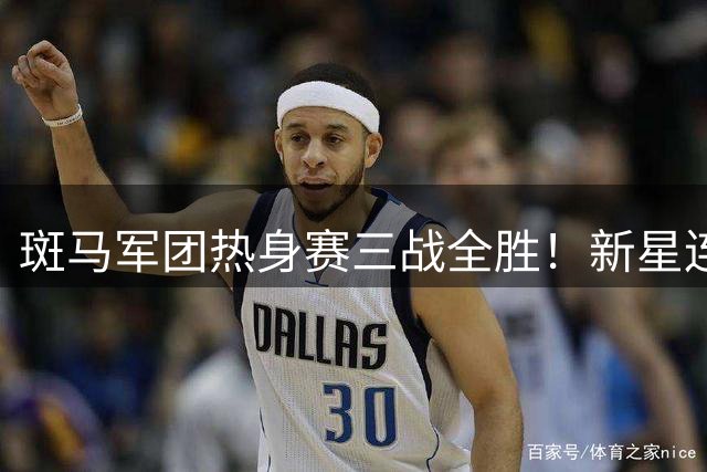 斑马军团热身赛三战全胜！新星连线世界波绝杀蓝军 尤文战术体系渐入佳境