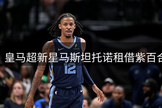 皇马超新星马斯坦托诺租借紫百合 无买断条款引关注