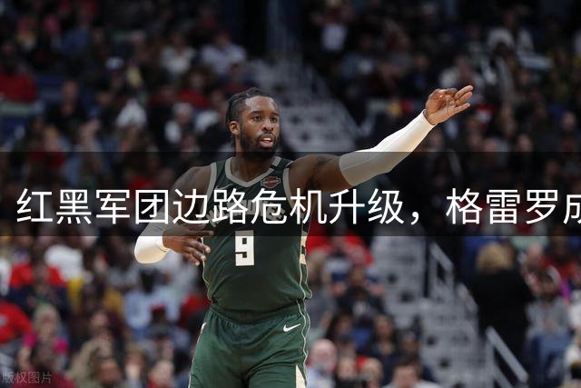红黑军团边路危机升级，格雷罗成米兰引援首选